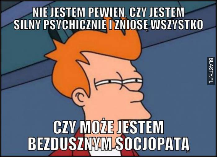 nie jestem pewien czy jestem silny psychicznie