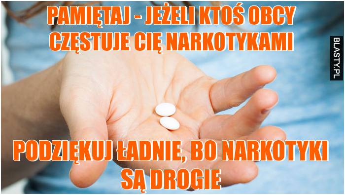 Pamiętaj - jeżeli ktoś obcy częstuje Cię narkotykami