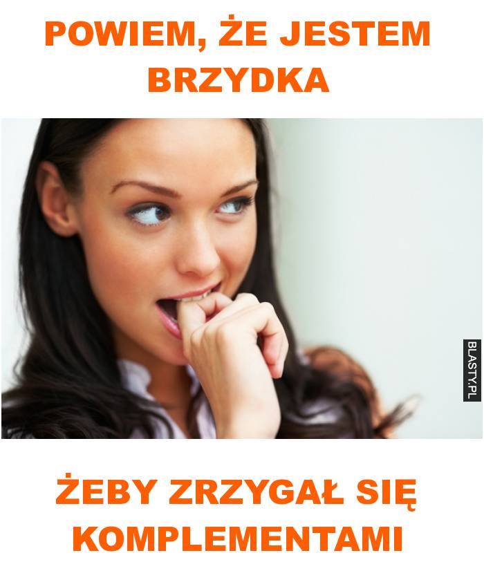 powiem, że jestem brzydka