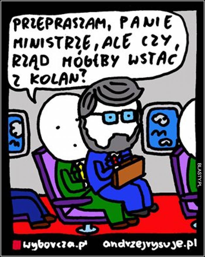 Przepraszam Panie mistrze ale czy rząd mógłby wstać z kolan