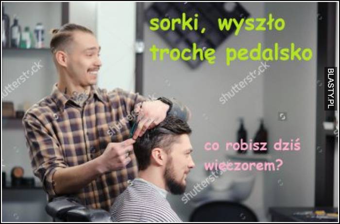 Przepraszam wyszło trochę pedalsko