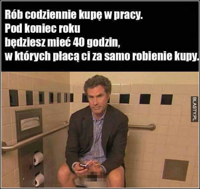 Rób codziennie kupę w pracy