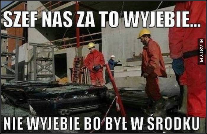 szef nas za to wyjebie