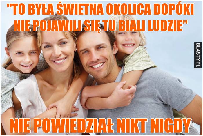 To była świetna okolica dopóki nie pojawili się tu biali ludzie