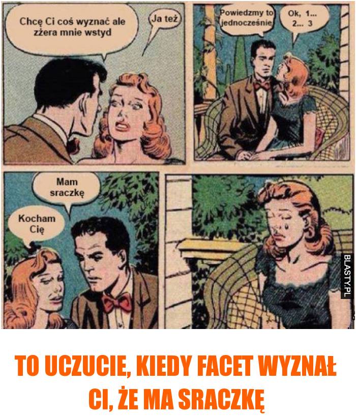 to uczucie, kiedy facet wyznał ci, że ma sraczkę