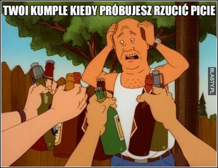 twoi kumple kiedy próbujesz rzucić picie