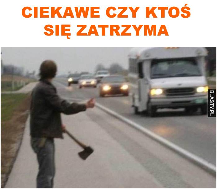 ciekawe czy ktoś się zatrzyma