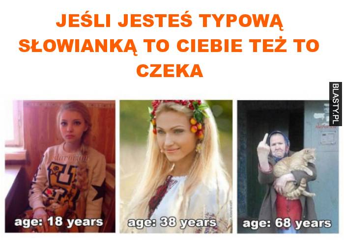 Jeśli jesteś typową słowianką to ciebie też to czeka