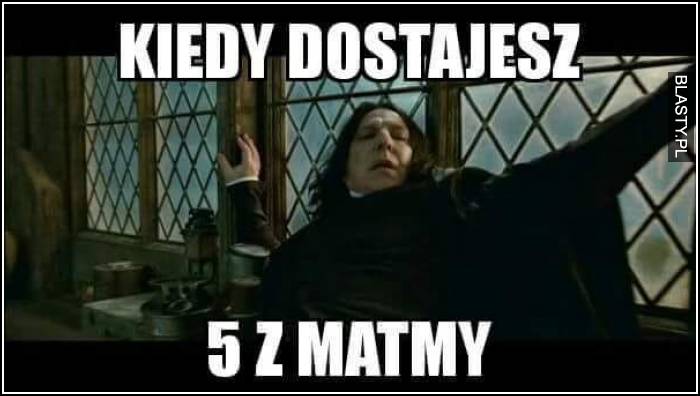 Kiedy dostajesz 5 z matmy