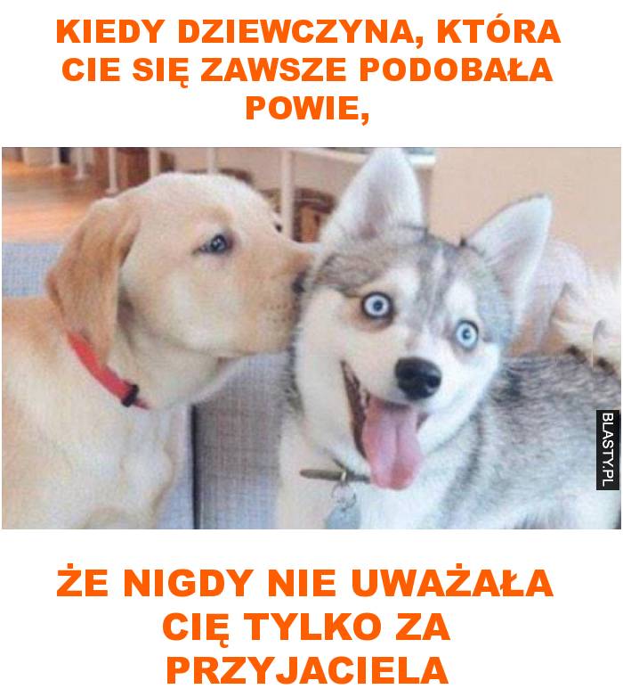 Kiedy dziewczyna, która cie się zawsze podobała powie,