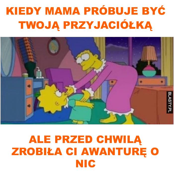 kiedy mama próbuje być twoją przyjaciółką