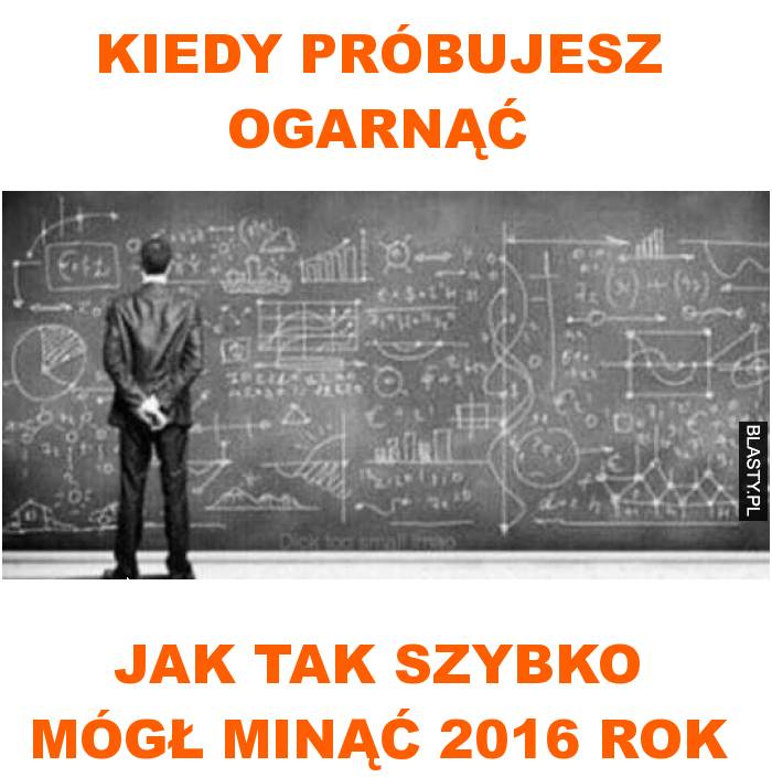 Kiedy próbujesz ogarnąć