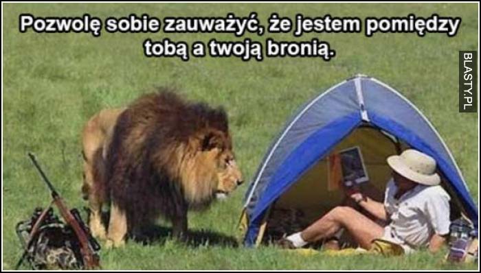 pozwolę sobie zauważyć, że jestem pomiędzy tobą, a twoją bronią