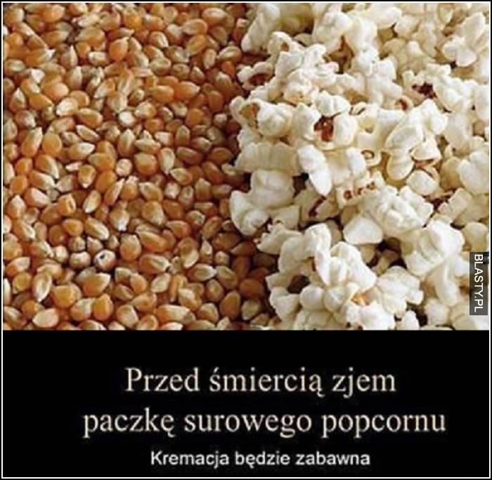 przed śmiercią zjem paczkę surowego popcornu