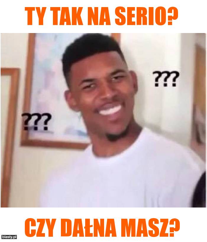 Ty tak na serio?