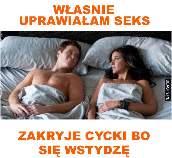 własnie uprawiałam seks