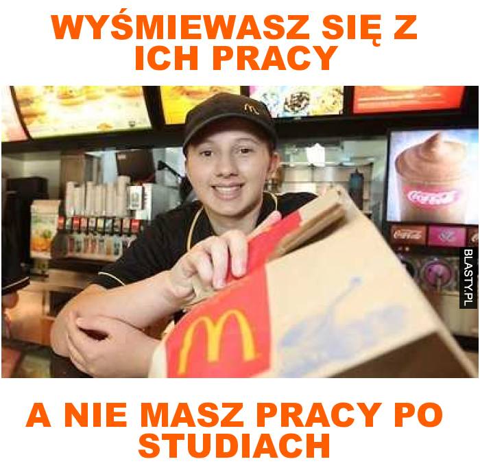 wyśmiewasz się z ich pracy a  nie masz pracy po studiach