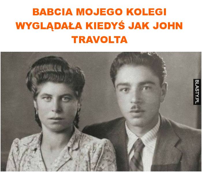 babcia mojego kolegi wyglądała kiedyś jak john travolta