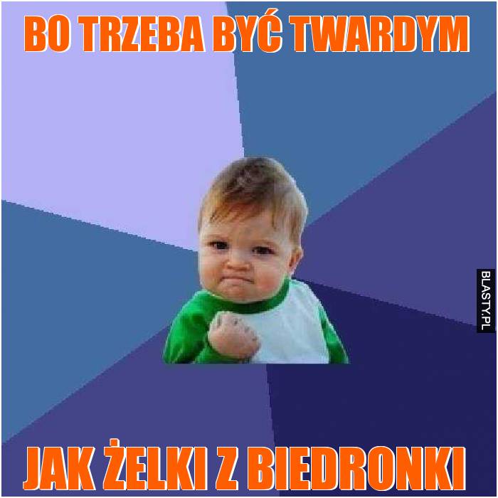 Bo trzeba być twardym jak żelki z biedronki