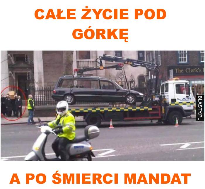 całe życie pod górkę a po śmierci mandat