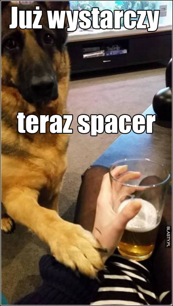 już wystarczy teraz spacer