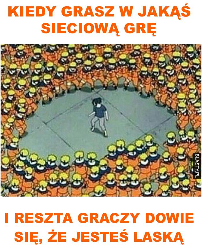 Kiedy grasz w jakąś sieciową grę i reszta graczy dowie się, że jesteś laską