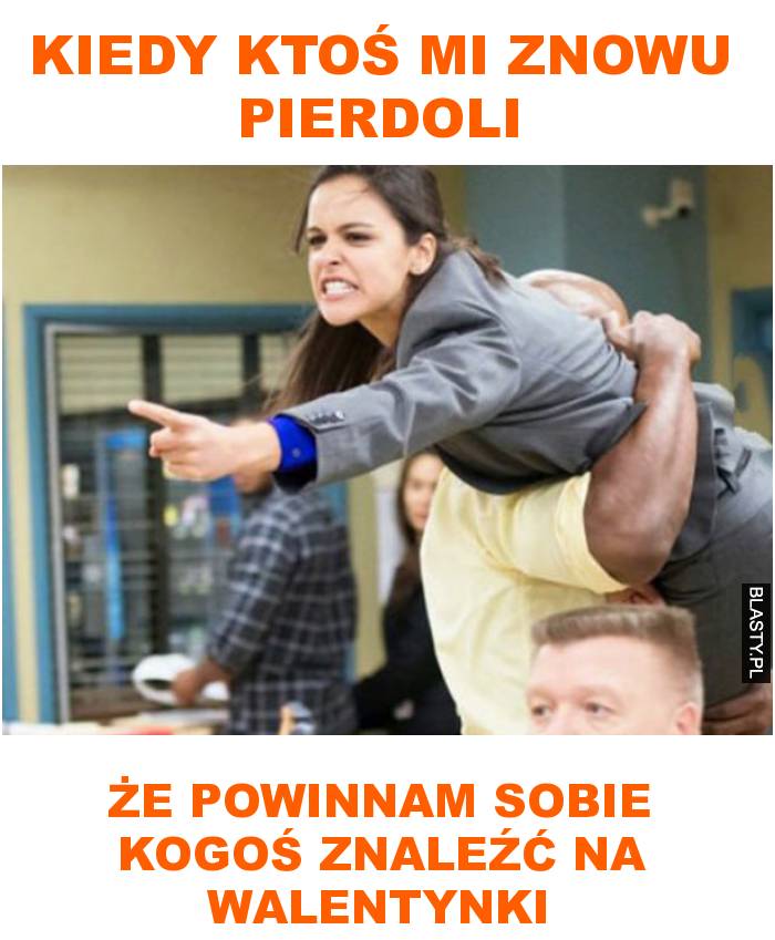 Kiedy ktoś mi znowu pierdoli że powinnam sobie kogoś znaleźć na walentynki