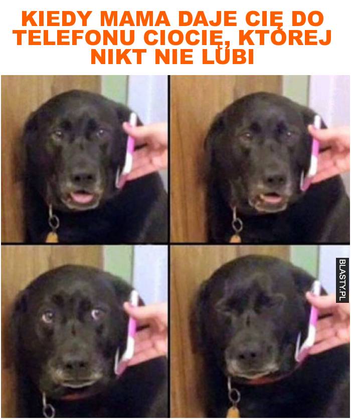 Kiedy mama daje cię do telefonu ciocię, której nikt nie lubi