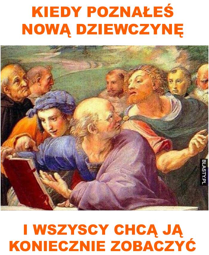 kiedy poznałeś nową dziewczynę i wszyscy chcą ją koniecznie zobaczyć