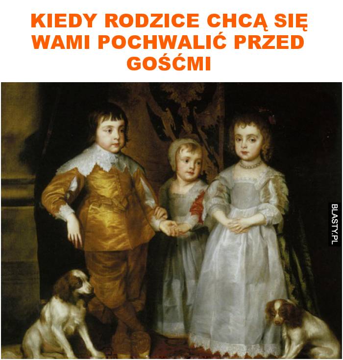 kiedy rodzice chcą się wami pochwalić przed gośćmi