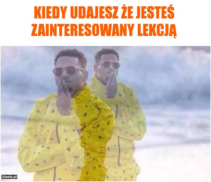 Kiedy udajesz, że jesteś zainteresowany lekcją...