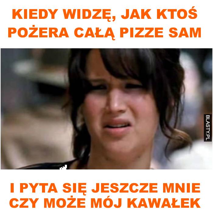 Kiedy widzę, jak ktoś pożera całą pizze sam