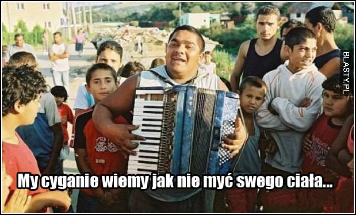 my cyganie wiemy jak nie myć swego ciała