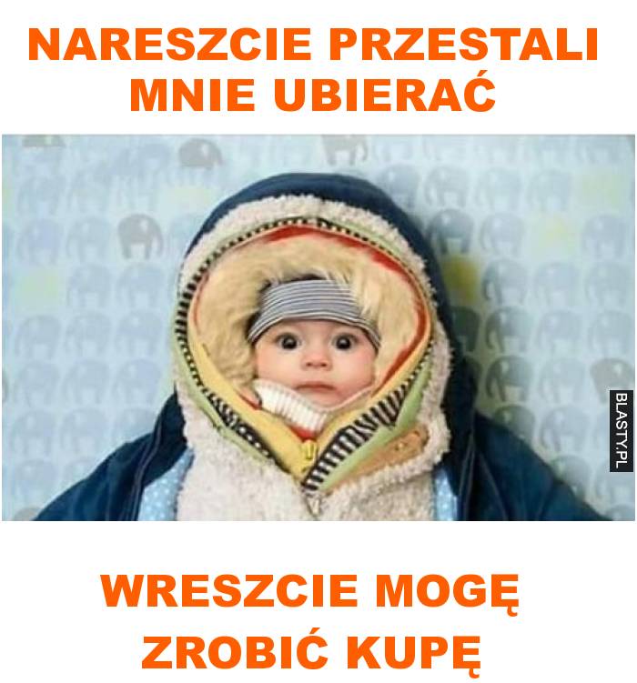 nareszcie przestali mnie ubierać