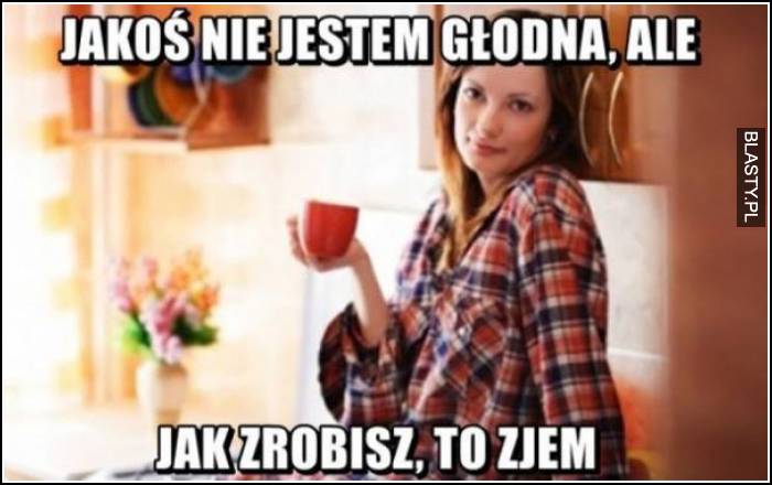 nie jestem głodną, ale jak zrobisz to zjem