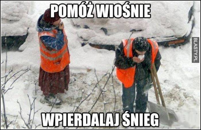 Pomóż wiośnie wpierdalaj śnieg