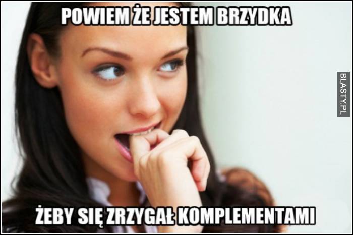 powiem, że jestem brzydka