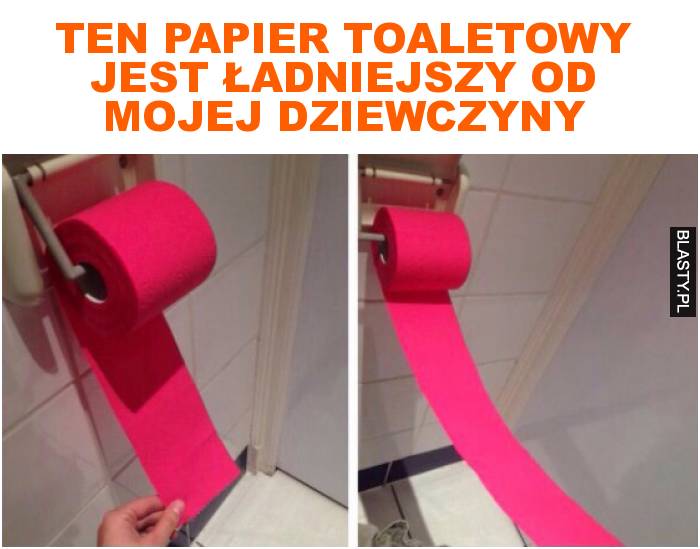 ten papier toaletowy jest ładniejszy od mojej dziewczyny