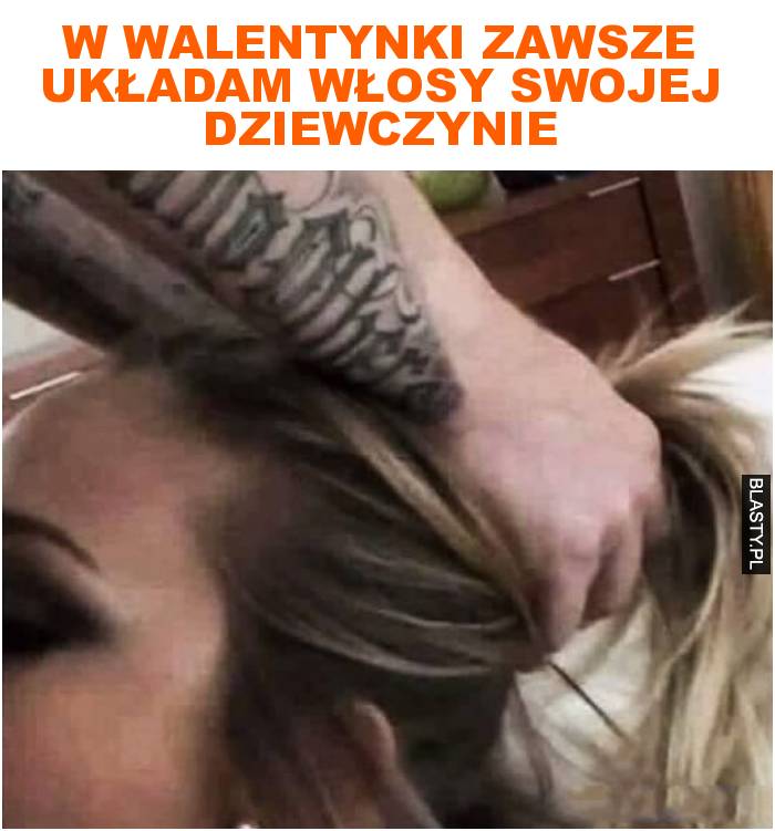 W walentynki zawsze układam włosy swojej dziewczynie