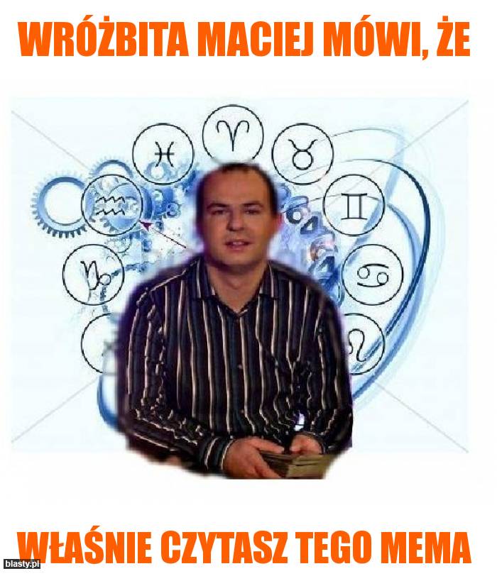 Wróżbita Maciej mówi, że....