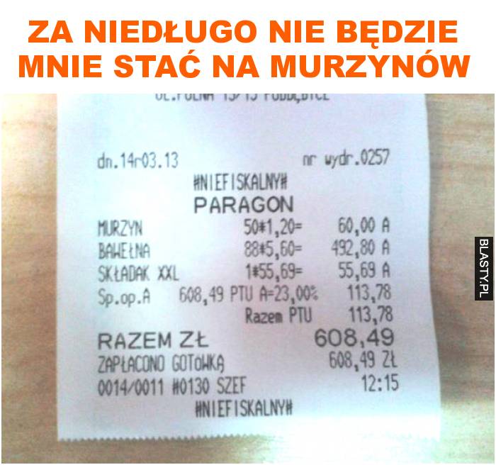 za niedługo nie będzie mnie stać na murzynów