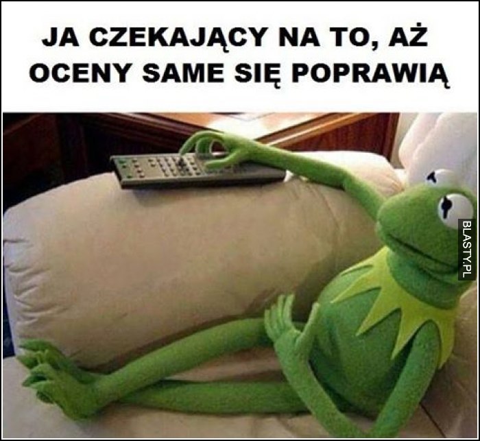 Ja czekając aż oceny same się poprawią