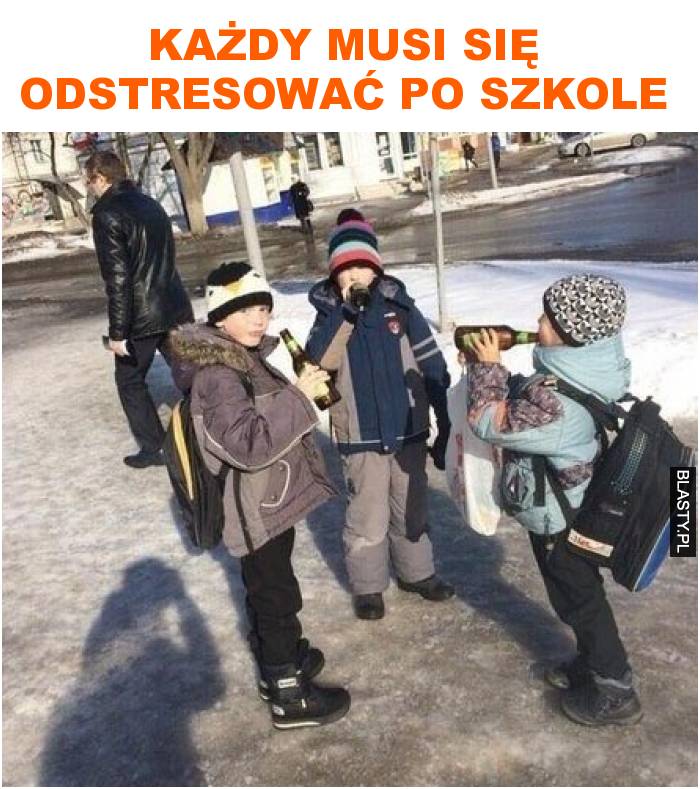 każdy musi się odstresować po szkole