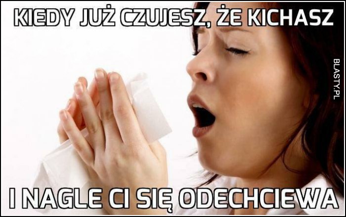 Kiedy już czujesz, że kichasz