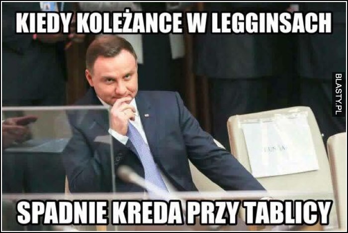 Kiedy koleżance w legginsach spadnie kreda przy tablicy