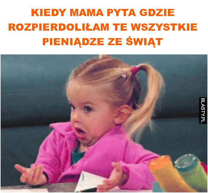 Kiedy mama pyta gdzie rozpierdoliłam te wszystkie pieniądze ze świąt