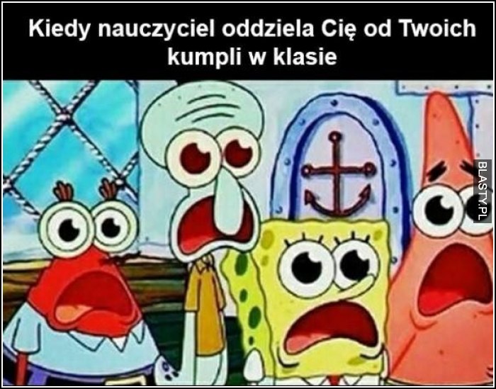 Kiedy nauczyciel oddziela Cię od twoich kumpli w klasie