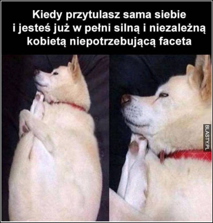 Kiedy przytulasz sama siebie i jesteś już w pelni silną i niezależną kobietą