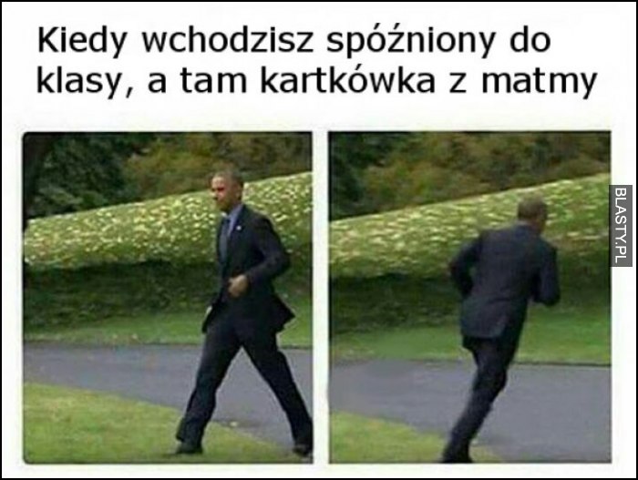 Kiedy wchodzisz spóźniony do klasy a tam kartkówka