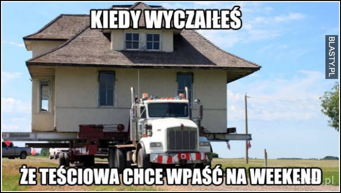 Kiedy wyczaiłeś, że teściowa chce wpaść na weekend